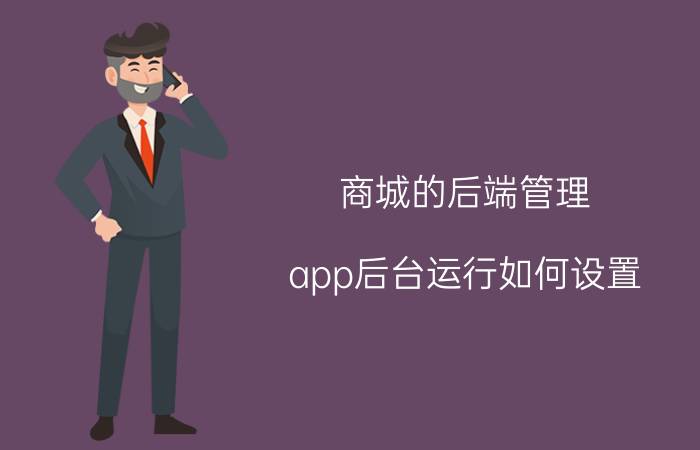 商城的后端管理 app后台运行如何设置？